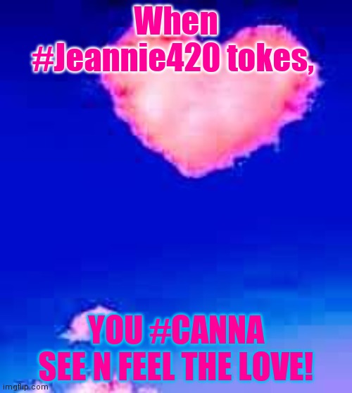 #Jeannie420 | When #Jeannie420 tokes, YOU #CANNA SEE N FEEL THE LOVE! | image tagged in jeannie420 | made w/ Imgflip meme maker