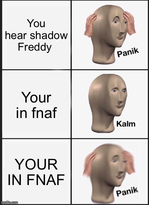 Panik Kalm Panik | You hear shadow Freddy; Your in fnaf; YOUR IN FNAF | image tagged in memes,panik kalm panik | made w/ Imgflip meme maker