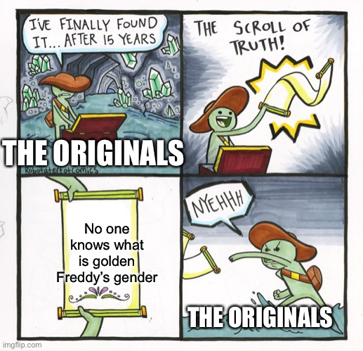 Fnaf memes I make | THE ORIGINALS; No one knows what is golden Freddy’s gender; THE ORIGINALS | image tagged in memes,the scroll of truth | made w/ Imgflip meme maker