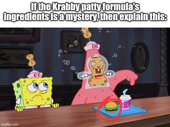 Logic Just Got Drunk | If the Krabby patty formula's ingredients is a mystery, then explain this: | made w/ Imgflip meme maker