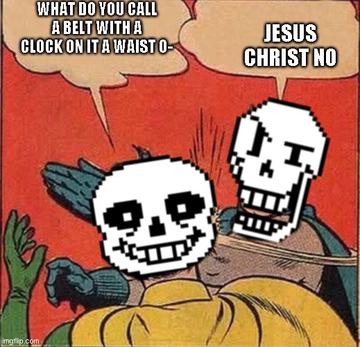 Papyrus Slapping Sans | WHAT DO YOU CALL A BELT WITH A CLOCK ON IT A WAIST O-; JESUS CHRIST NO | image tagged in papyrus slapping sans | made w/ Imgflip meme maker