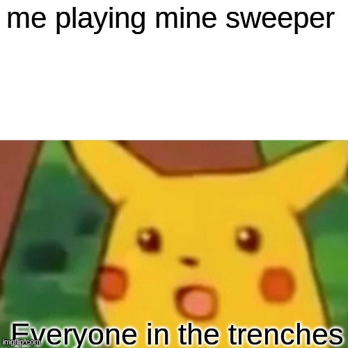 I do it alot | me playing mine sweeper; Everyone in the trenches | image tagged in memes,surprised pikachu | made w/ Imgflip meme maker