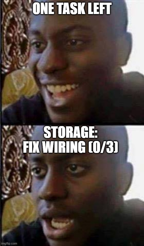 Young man smile then shock | ONE TASK LEFT; STORAGE: FIX WIRING (0/3) | image tagged in young man smile then shock | made w/ Imgflip meme maker