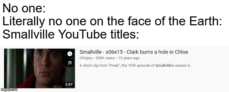 Smallville YouTube titles are messed up | No one:
Literally no one on the face of the Earth:
Smallville YouTube titles: | image tagged in smallville,youtube,superman,warner bros,clark kent,chloe sullivan | made w/ Imgflip meme maker