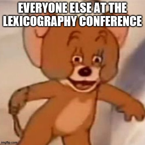 Polish Jerry | EVERYONE ELSE AT THE LEXICOGRAPHY CONFERENCE | image tagged in polish jerry | made w/ Imgflip meme maker