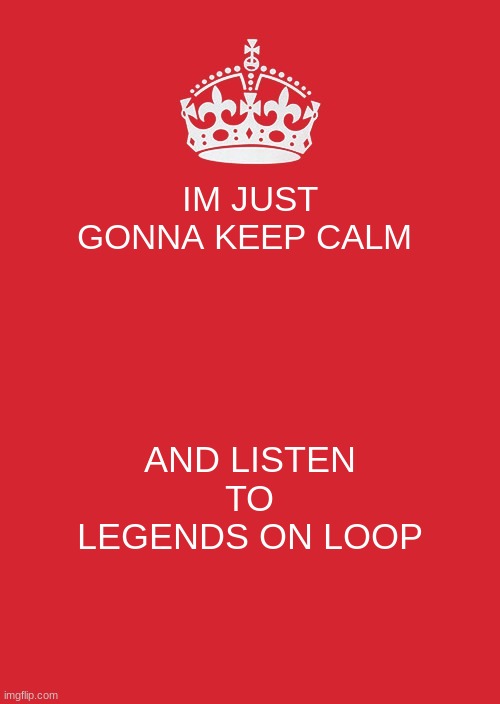 its stuck inside now. ye | IM JUST GONNA KEEP CALM; AND LISTEN TO LEGENDS ON LOOP | image tagged in memes,keep calm and carry on red | made w/ Imgflip meme maker