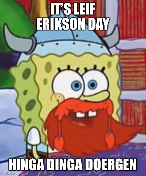 October 9th: Leif Erikson Day |  IT’S LEIF ERIKSON DAY; HINGA DINGA DOERGEN | image tagged in happy leif erikson day | made w/ Imgflip meme maker