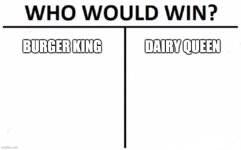 Who will win? Say who in comments. | BURGER KING; DAIRY QUEEN | image tagged in memes,who would win | made w/ Imgflip meme maker