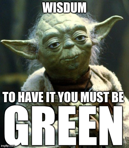Green | WISDUM; TO HAVE IT YOU MUST BE; GREEN | image tagged in memes,star wars yoda,wisdom,green | made w/ Imgflip meme maker