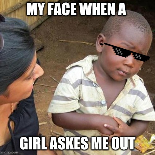 Dillan's Funny Memes | MY FACE WHEN A; GIRL ASKES ME OUT | image tagged in memes,third world skeptical kid | made w/ Imgflip meme maker