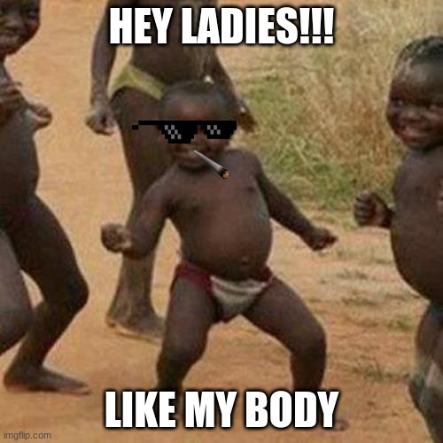 Dillan's Funny Memes | HEY LADIES!!! LIKE MY BODY | image tagged in memes,third world success kid | made w/ Imgflip meme maker