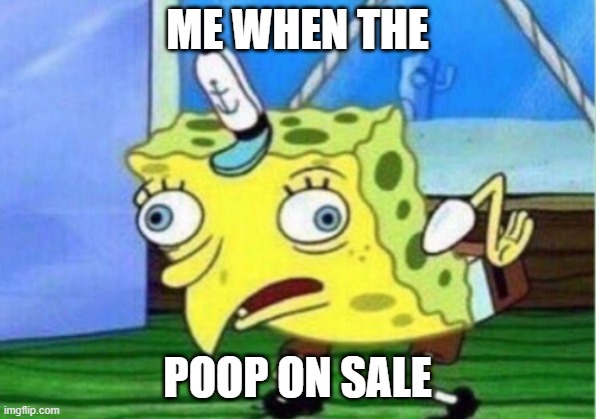 ME WHEN THE | ME WHEN THE; POOP ON SALE | image tagged in memes,mocking spongebob | made w/ Imgflip meme maker