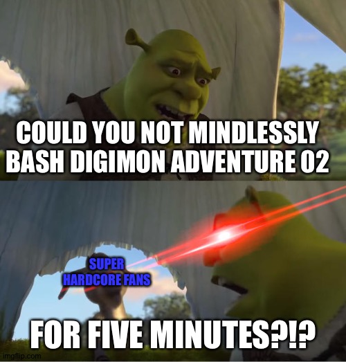Shrek For Five Minutes | COULD YOU NOT MINDLESSLY BASH DIGIMON ADVENTURE 02; SUPER HARDCORE FANS; FOR FIVE MINUTES?!? | image tagged in shrek for five minutes | made w/ Imgflip meme maker