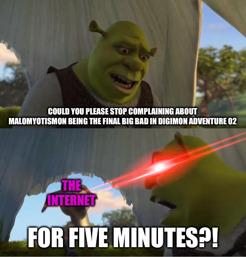 Dudes,He's just a villain.Get over it! | COULD YOU PLEASE STOP COMPLAINING ABOUT MALOMYOTISMON BEING THE FINAL BIG BAD IN DIGIMON ADVENTURE 02; THE INTERNET; FOR FIVE MINUTES?! | image tagged in shrek for five minutes | made w/ Imgflip meme maker