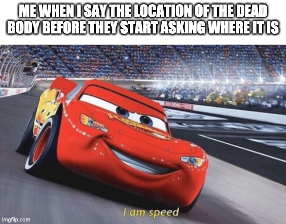 i am super speed | ME WHEN I SAY THE LOCATION OF THE DEAD BODY BEFORE THEY START ASKING WHERE IT IS | image tagged in i am speed | made w/ Imgflip meme maker