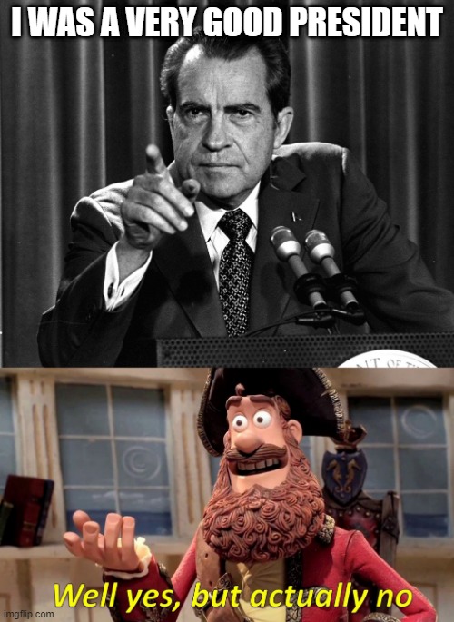 Nixon Says... | I WAS A VERY GOOD PRESIDENT | image tagged in nixon,memes,well yes but actually no | made w/ Imgflip meme maker
