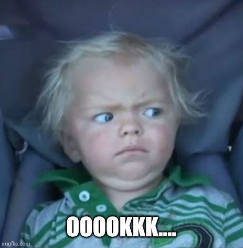 Weirded out baby | OOOOKKK.... | image tagged in weirded out baby | made w/ Imgflip meme maker