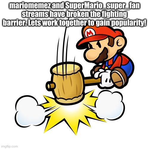 The Fighting barrier has been broken! | mariomemez and SuperMario_super_fan streams have broken the fighting barrier. Lets work together to gain popularity! | image tagged in memes,mario hammer smash | made w/ Imgflip meme maker