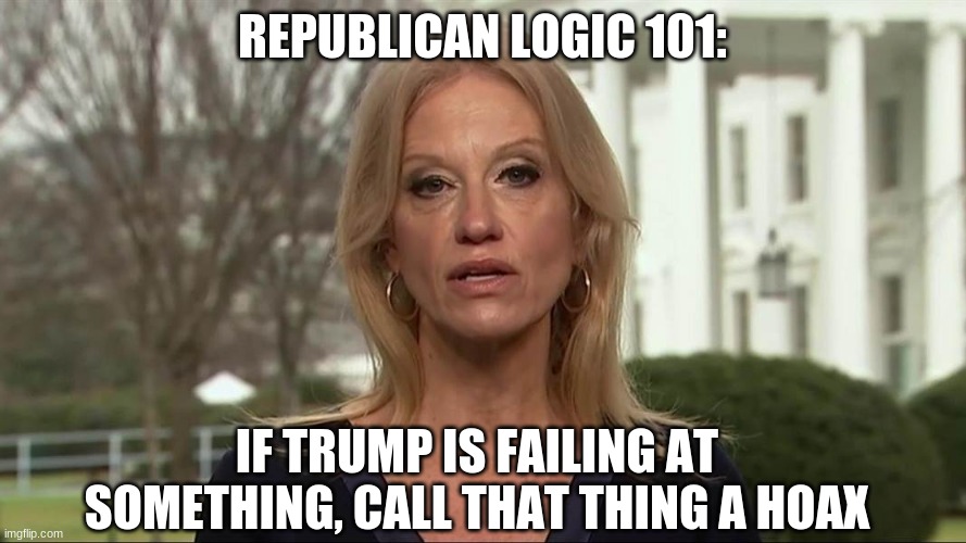 Kellyanne Conway alternative facts | REPUBLICAN LOGIC 101: IF TRUMP IS FAILING AT SOMETHING, CALL THAT THING A HOAX | image tagged in kellyanne conway alternative facts | made w/ Imgflip meme maker