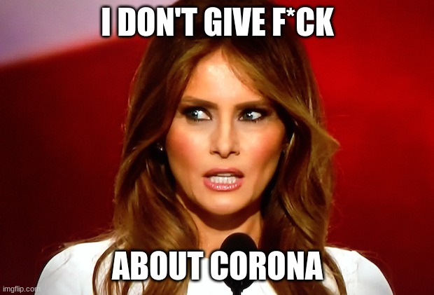 Melania trump  | I DON'T GIVE F*CK ABOUT CORONA | image tagged in melania trump | made w/ Imgflip meme maker