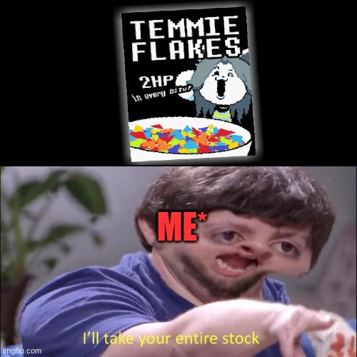 TEMMIE FLAKES | ME* | image tagged in undertale,temmie,jon tron ill take your entire stock | made w/ Imgflip meme maker