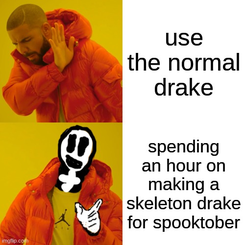 plz dont hate | use the normal drake; spending an hour on making a skeleton drake for spooktober | image tagged in memes,drake hotline bling | made w/ Imgflip meme maker
