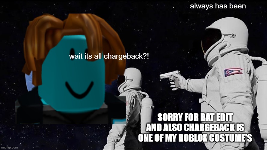 Always Has Been Meme | always has been; wait its all chargeback?! SORRY FOR BAT EDIT AND ALSO CHARGEBACK IS ONE OF MY ROBLOX COSTUME'S | image tagged in memes,always has been | made w/ Imgflip meme maker