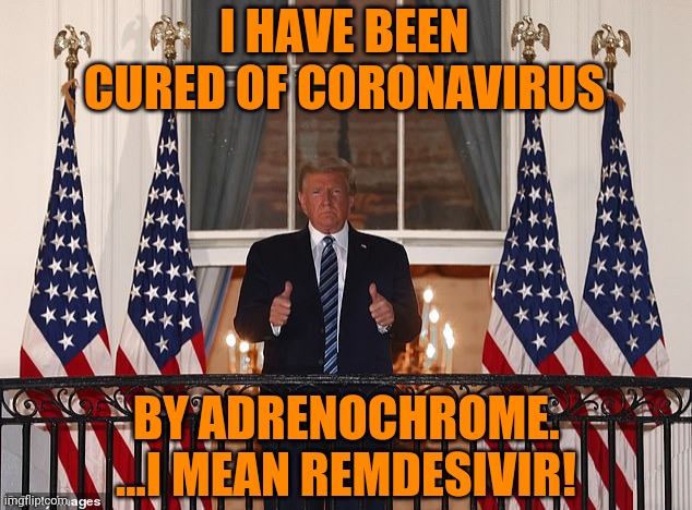 We all know Qanon is projection | I HAVE BEEN CURED OF CORONAVIRUS; BY ADRENOCHROME. ...I MEAN REMDESIVIR! | made w/ Imgflip meme maker