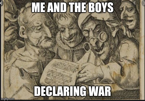  ME AND THE BOYS; DECLARING WAR | made w/ Imgflip meme maker
