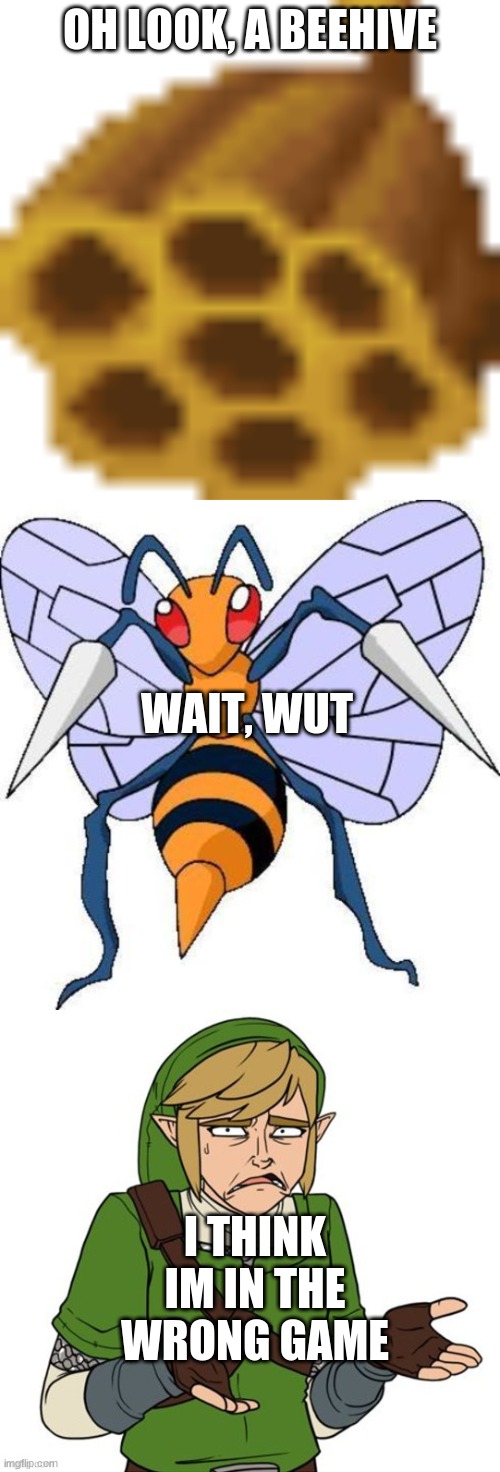 link finds a beedrill | OH LOOK, A BEEHIVE; WAIT, WUT; I THINK IM IN THE WRONG GAME | image tagged in beehive,pokemon,link,legend of zelda | made w/ Imgflip meme maker