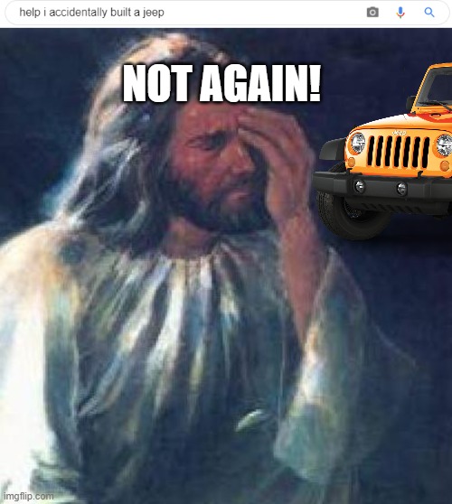 I HATE it when that happens! | NOT AGAIN! | image tagged in jesus facepalm,jeep,memes | made w/ Imgflip meme maker