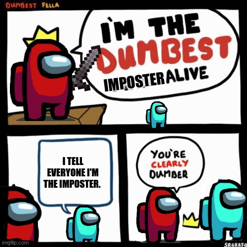 I'm the dumbest man alive | IMPOSTER; I TELL EVERYONE I'M THE IMPOSTER. | image tagged in i'm the dumbest man alive | made w/ Imgflip meme maker