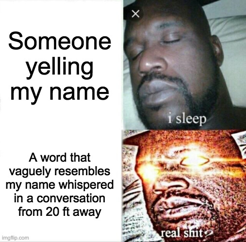 Sleeping Shaq | Someone yelling my name; A word that vaguely resembles my name whispered in a conversation from 20 ft away | image tagged in memes,sleeping shaq | made w/ Imgflip meme maker