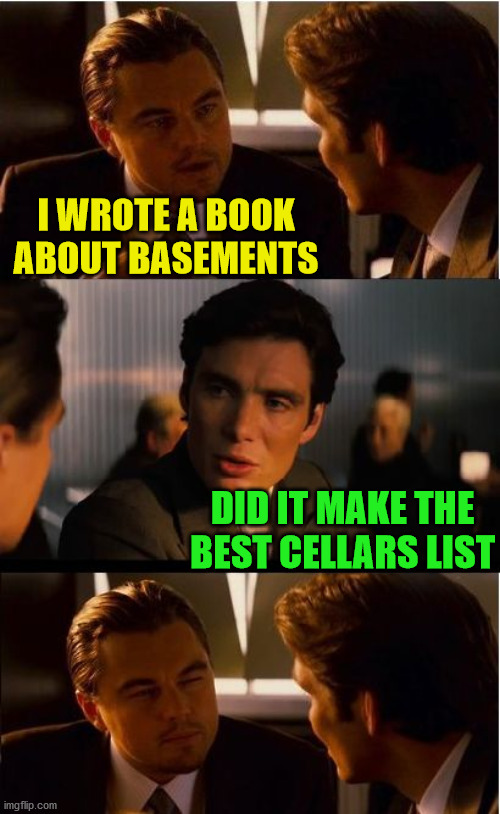Inception | I WROTE A BOOK ABOUT BASEMENTS; DID IT MAKE THE
BEST CELLARS LIST | image tagged in memes,inception,bad pun,i see what you did there,play on words,sometimes my genius is it's almost frightening | made w/ Imgflip meme maker