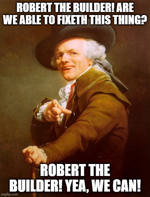 Old English Rap | ROBERT THE BUILDER! ARE WE ABLE TO FIXETH THIS THING? ROBERT THE BUILDER! YEA, WE CAN! | image tagged in old english rap,memes,archaic rap,joseph ducreux,old french man,music | made w/ Imgflip meme maker