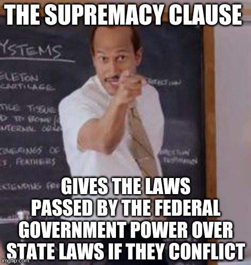 Substitute Teacher(You Done Messed Up A A Ron) | THE SUPREMACY CLAUSE GIVES THE LAWS PASSED BY THE FEDERAL GOVERNMENT POWER OVER STATE LAWS IF THEY CONFLICT | image tagged in substitute teacher you done messed up a a ron | made w/ Imgflip meme maker