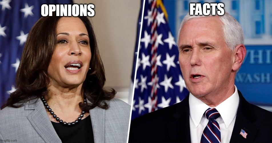 In debates, facts always count more than opinions |  FACTS; OPINIONS | image tagged in mike pence,kamala harris,vice president,debate,presidential debate,2020 elections | made w/ Imgflip meme maker