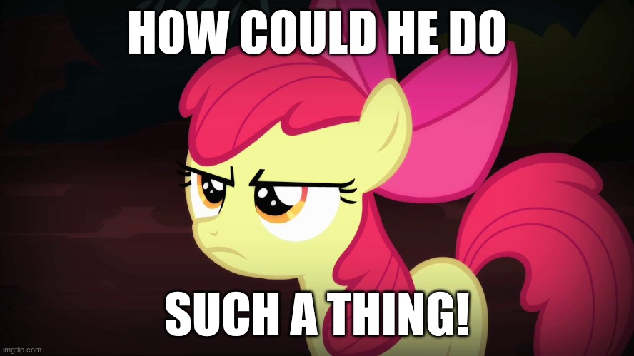 Angry Applebloom | HOW COULD HE DO SUCH A THING! | image tagged in angry applebloom | made w/ Imgflip meme maker