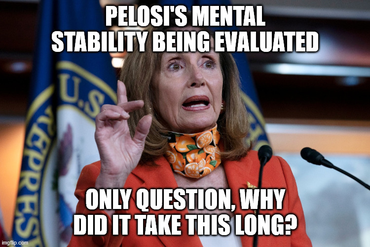 Bat smit crazy | PELOSI'S MENTAL STABILITY BEING EVALUATED; ONLY QUESTION, WHY DID IT TAKE THIS LONG? | image tagged in nancy pelosi,25th,election 2020,sleepy joe | made w/ Imgflip meme maker