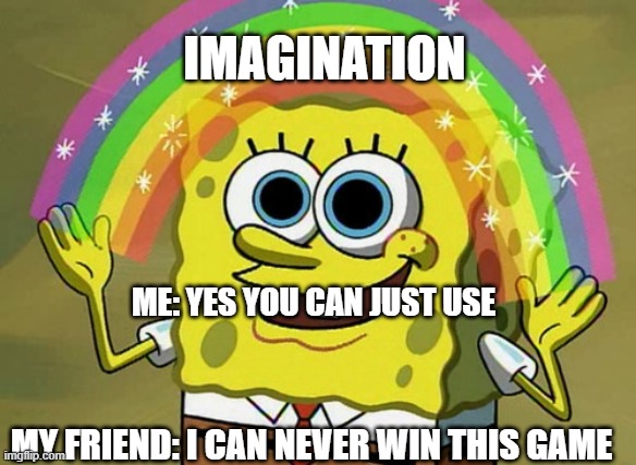 Only gamers can relate | IMAGINATION; ME: YES YOU CAN JUST USE; MY FRIEND: I CAN NEVER WIN THIS GAME | image tagged in memes,imagination | made w/ Imgflip meme maker