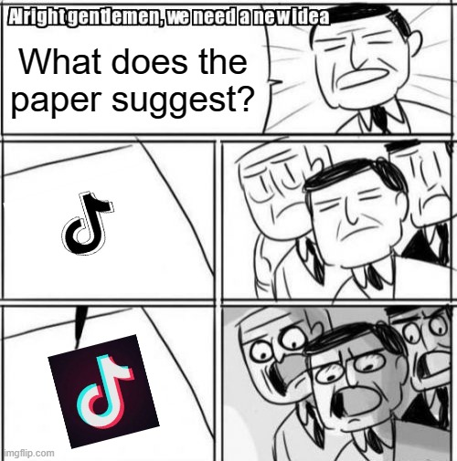 T I K T O K I S C R I N G E | What does the paper suggest? | image tagged in memes,alright gentlemen we need a new idea | made w/ Imgflip meme maker