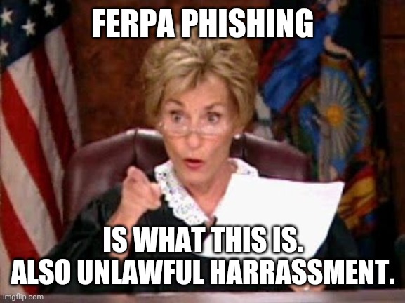 Judge Judy | FERPA PHISHING IS WHAT THIS IS.
ALSO UNLAWFUL HARRASSMENT. | image tagged in judge judy | made w/ Imgflip meme maker