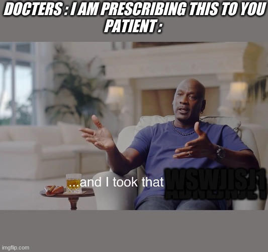 and I took that personally | DOCTERS : I AM PRESCRIBING THIS TO YOU
PATIENT :; WSWJISJ1; ADNEJNJE1 | image tagged in and i took that personally | made w/ Imgflip meme maker