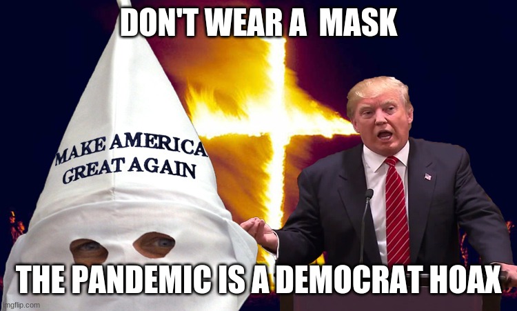 Trump kkk  | DON'T WEAR A  MASK THE PANDEMIC IS A DEMOCRAT HOAX | image tagged in trump kkk | made w/ Imgflip meme maker