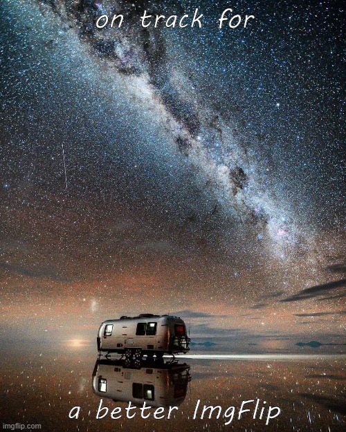 mobile homes on reflective Bolivian salt flats okay for the Trainwatcher stream? | on track for; a better ImgFlip | image tagged in bolivia's salt flats,stars,galaxy | made w/ Imgflip meme maker