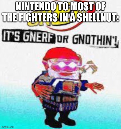 NINTENDO TO MOST OF THE FIGHTERS IN A SHELLNUT: | made w/ Imgflip meme maker