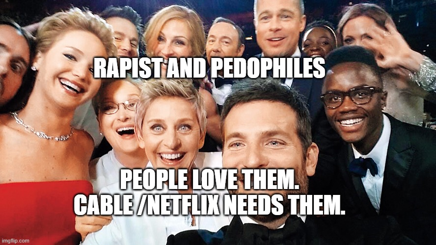 Hollywood | RAPIST AND PEDOPHILES; PEOPLE LOVE THEM.   CABLE /NETFLIX NEEDS THEM. | image tagged in hollywood | made w/ Imgflip meme maker