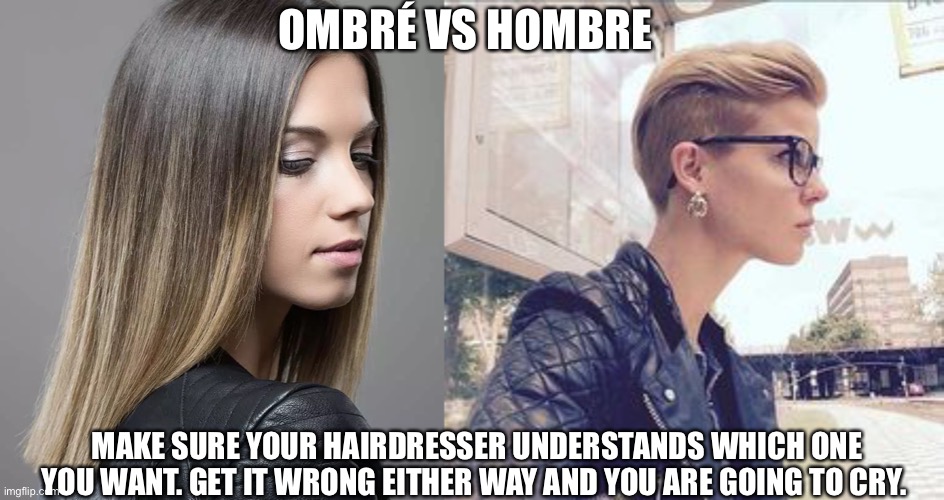 OMBRÉ VS HOMBRE; MAKE SURE YOUR HAIRDRESSER UNDERSTANDS WHICH ONE YOU WANT. GET IT WRONG EITHER WAY AND YOU ARE GOING TO CRY. | image tagged in hairdresser,haircut,hairstyle | made w/ Imgflip meme maker