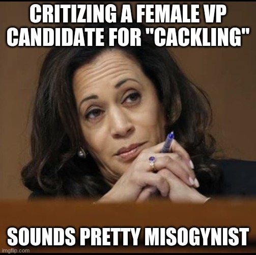 Kamala Harris  | CRITIZING A FEMALE VP CANDIDATE FOR "CACKLING" SOUNDS PRETTY MISOGYNIST | image tagged in kamala harris | made w/ Imgflip meme maker