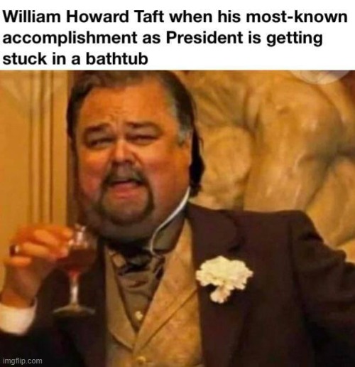 eyyyyy taft was purdy smart tho, SCOTUS justice 2 ya know (repost) | image tagged in presidents,fat,leonardo dicaprio,history,repost,reposts | made w/ Imgflip meme maker